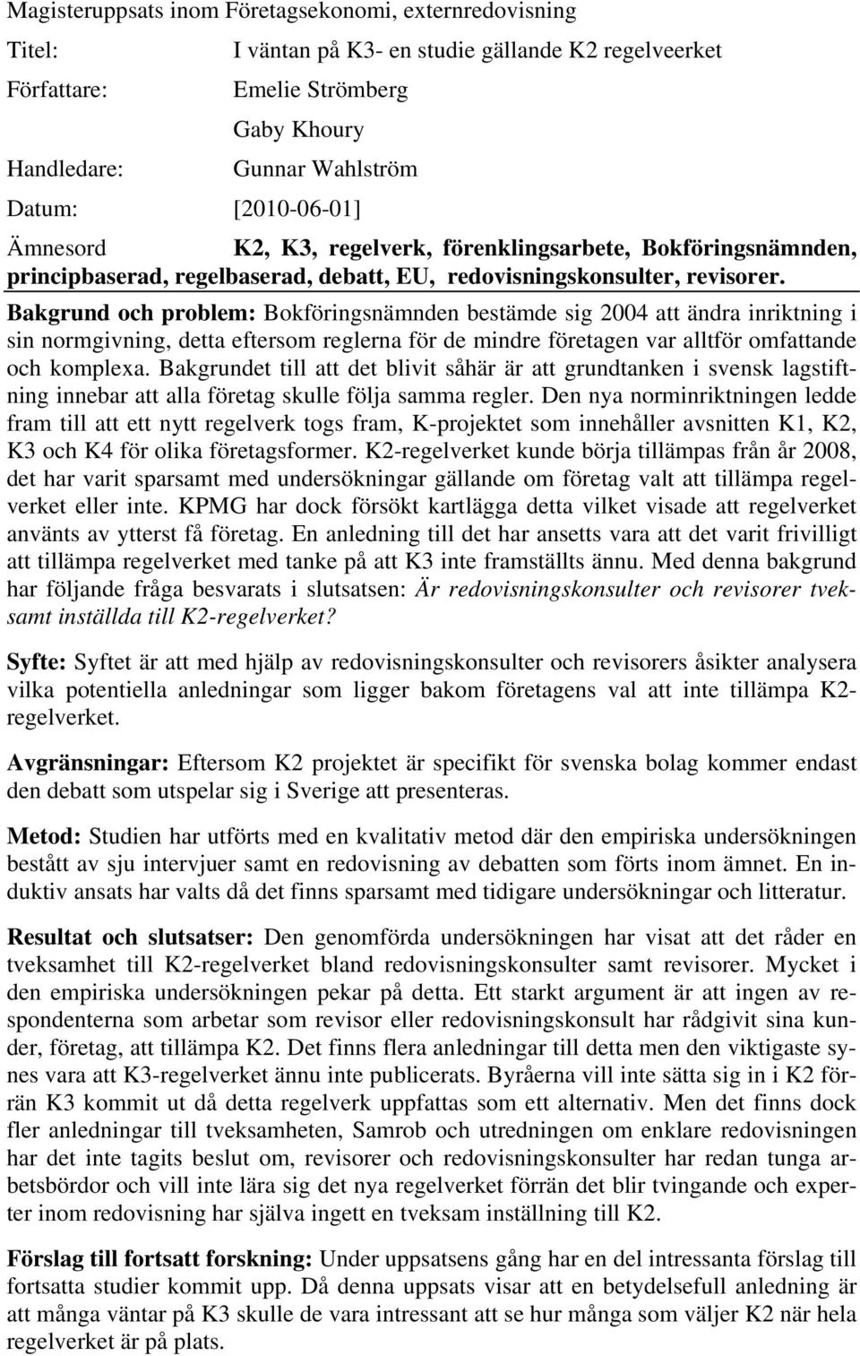 Bakgrund och problem: Bokföringsnämnden bestämde sig 2004 att ändra inriktning i sin normgivning, detta eftersom reglerna för de mindre företagen var alltför omfattande och komplexa.