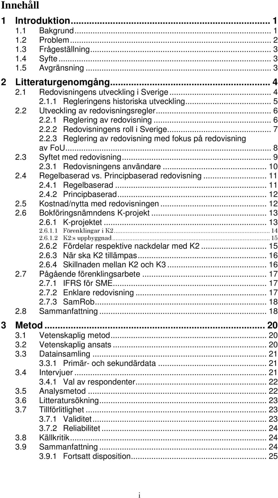 3 Syftet med redovisning... 9 2.3.1 Redovisningens användare... 10 2.4 Regelbaserad vs. Principbaserad redovisning... 11 2.4.1 Regelbaserad... 11 2.4.2 Principbaserad... 12 2.