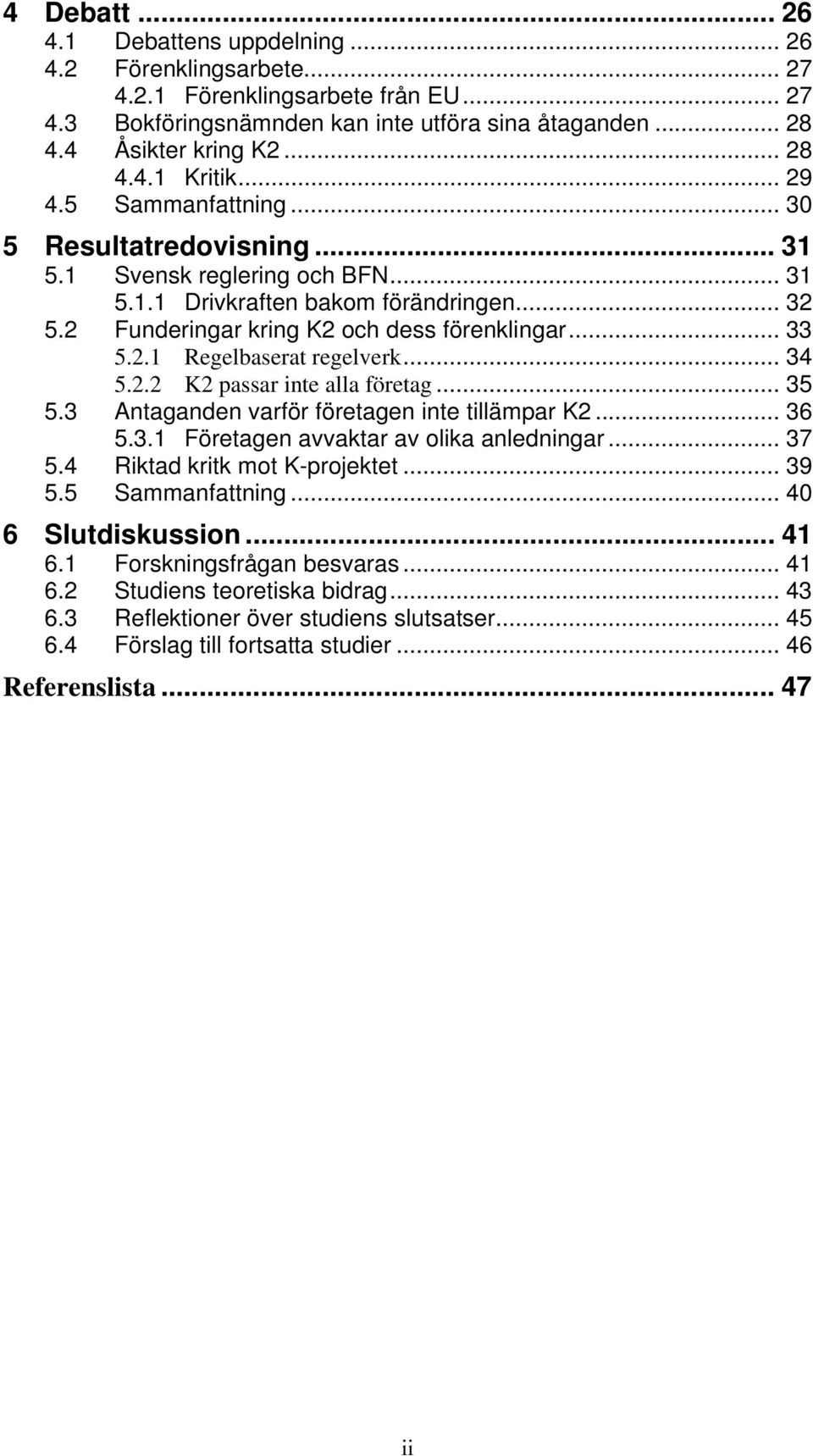 .. 34 5.2.2 K2 passar inte alla företag... 35 5.3 Antaganden varför företagen inte tillämpar K2... 36 5.3.1 Företagen avvaktar av olika anledningar... 37 5.4 Riktad kritk mot K-projektet... 39 5.