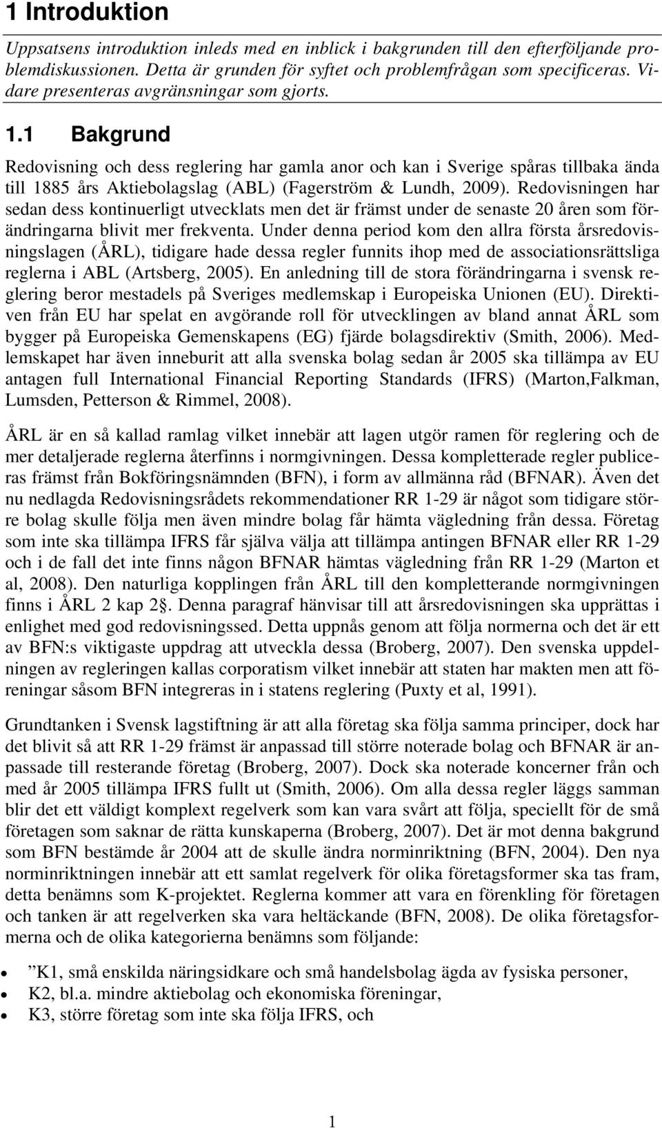 1 Bakgrund Redovisning och dess reglering har gamla anor och kan i Sverige spåras tillbaka ända till 1885 års Aktiebolagslag (ABL) (Fagerström & Lundh, 2009).