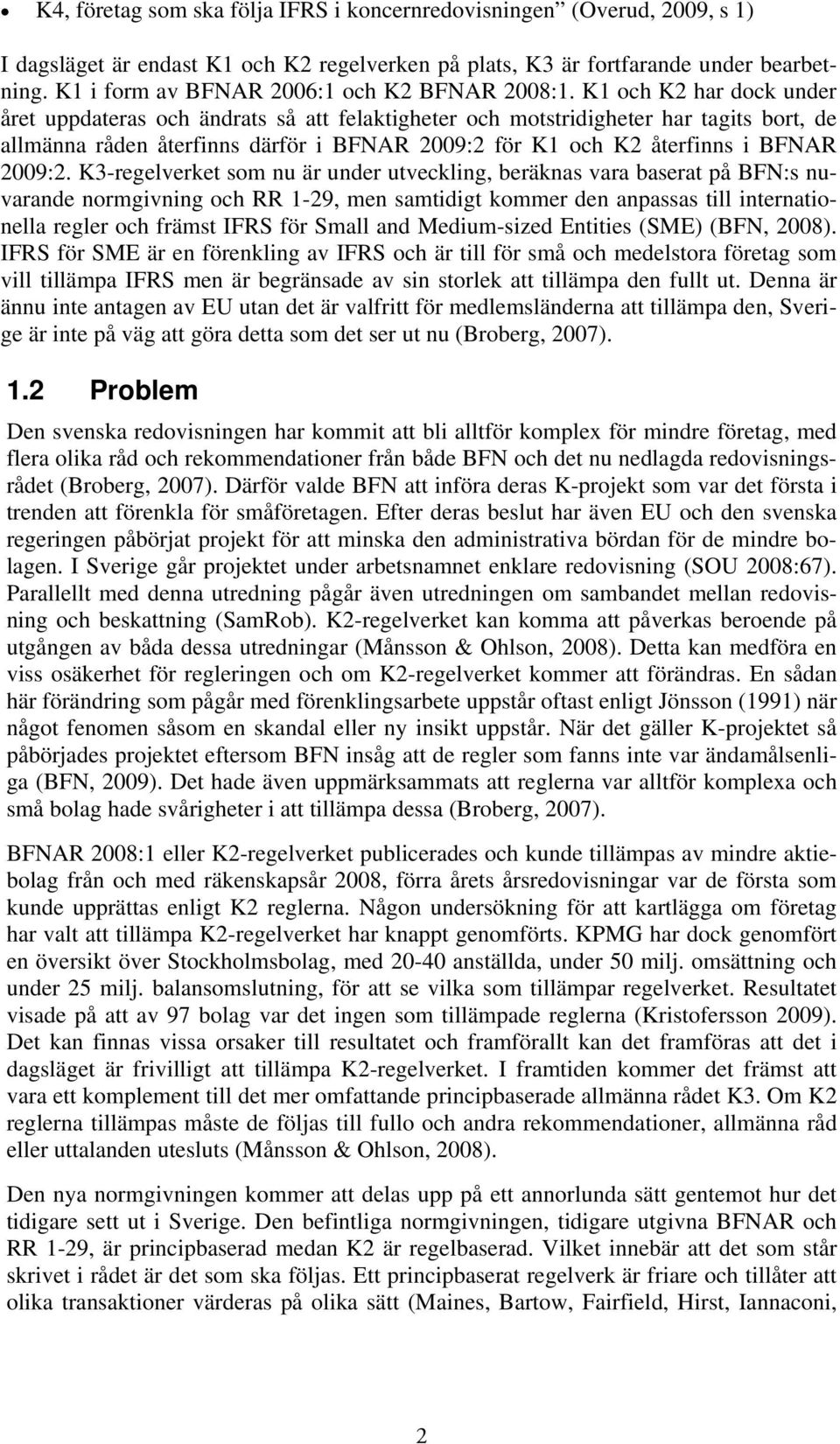 K1 och K2 har dock under året uppdateras och ändrats så att felaktigheter och motstridigheter har tagits bort, de allmänna råden återfinns därför i BFNAR 2009:2 för K1 och K2 återfinns i BFNAR 2009:2.