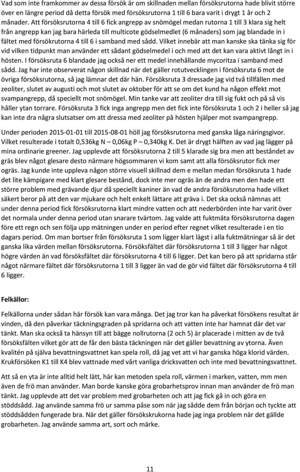 Att försöksrutorna 4 till 6 fick angrepp av snömögel medan rutorna 1 till 3 klara sig helt från angrepp kan jag bara härleda till multicote gödselmedlet (6 månaders) som jag blandade in i fältet med