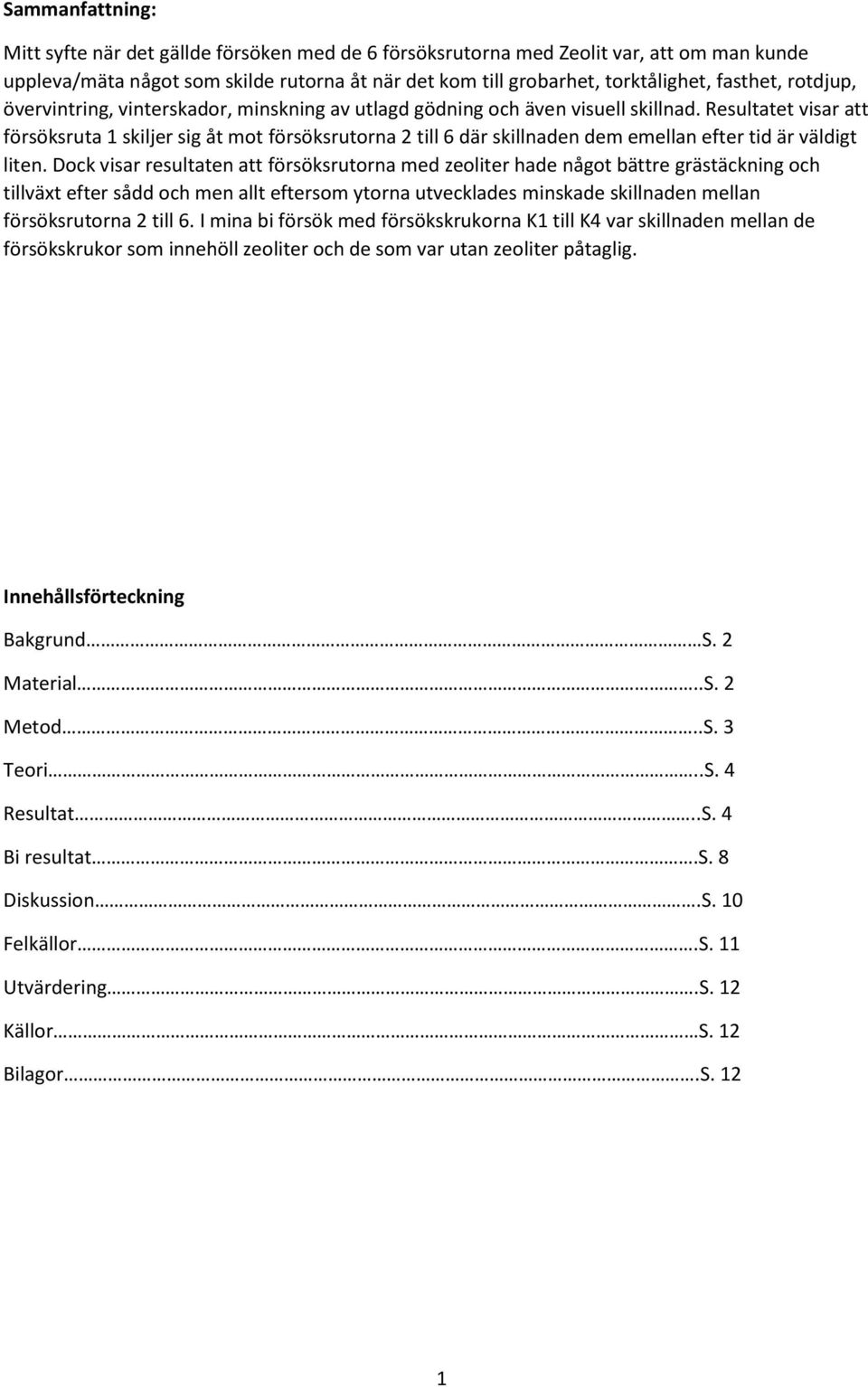 Resultatet visar att försöksruta 1 skiljer sig åt mot försöksrutorna 2 till 6 där skillnaden dem emellan efter tid är väldigt liten.