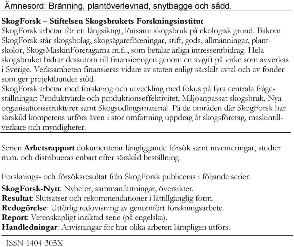 Hela skogsbruket bidrar dessutom till finansieringen genom en avgift på virke som avverkas i Sverige.