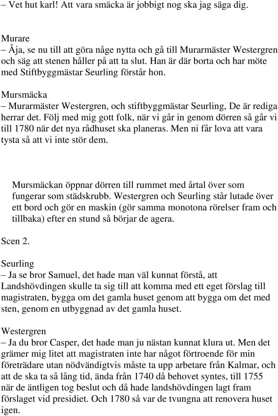 Följ med mig gott folk, när vi går in genom dörren så går vi till 1780 när det nya rådhuset ska planeras. Men ni får lova att vara tysta så att vi inte stör dem.