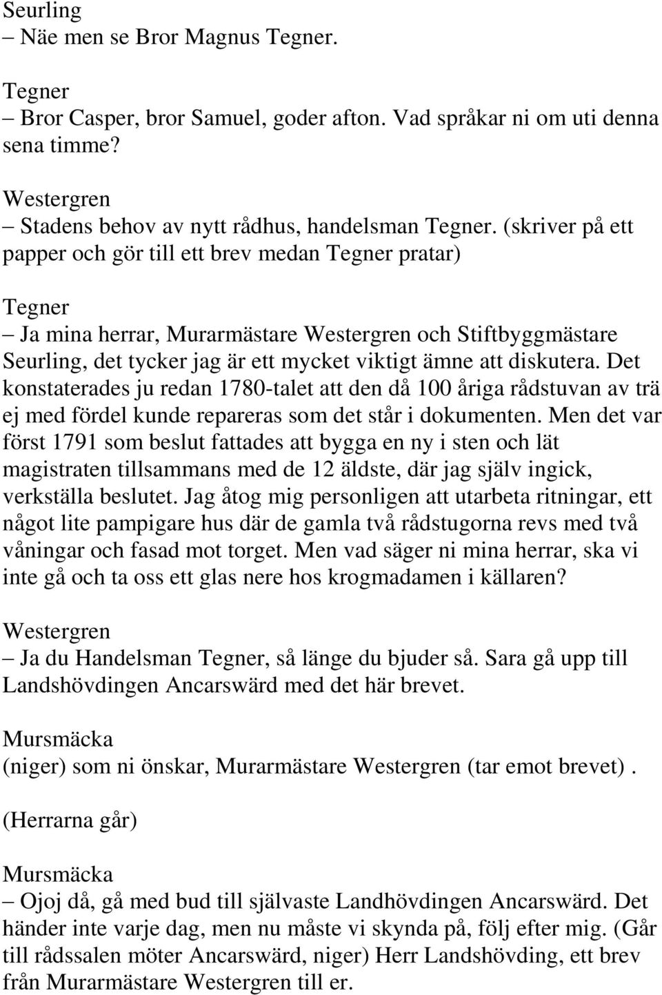 Det konstaterades ju redan 1780-talet att den då 100 åriga rådstuvan av trä ej med fördel kunde repareras som det står i dokumenten.