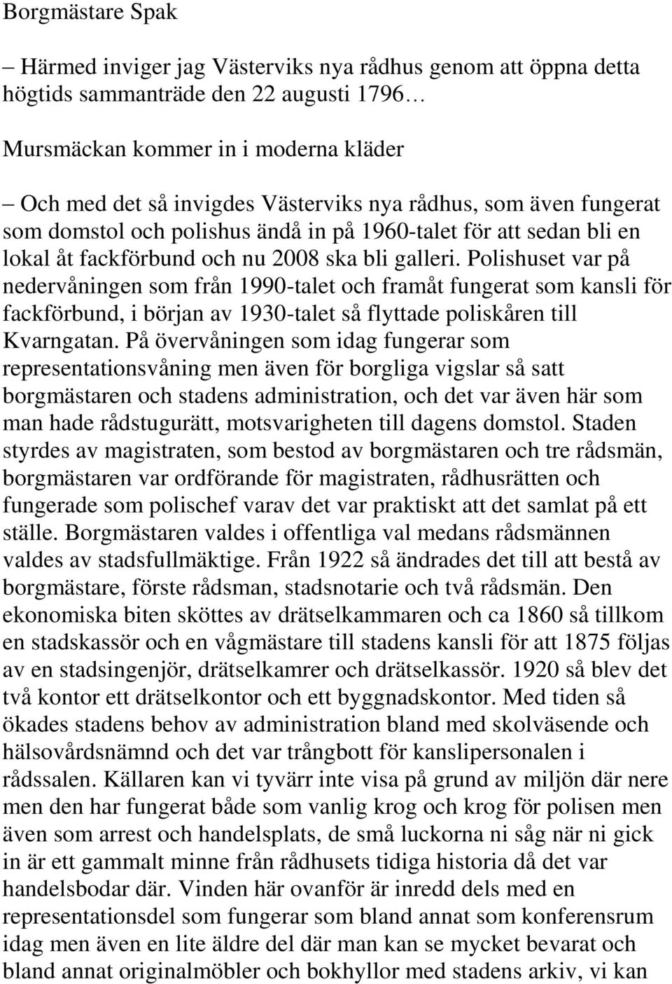 Polishuset var på nedervåningen som från 1990-talet och framåt fungerat som kansli för fackförbund, i början av 1930-talet så flyttade poliskåren till Kvarngatan.