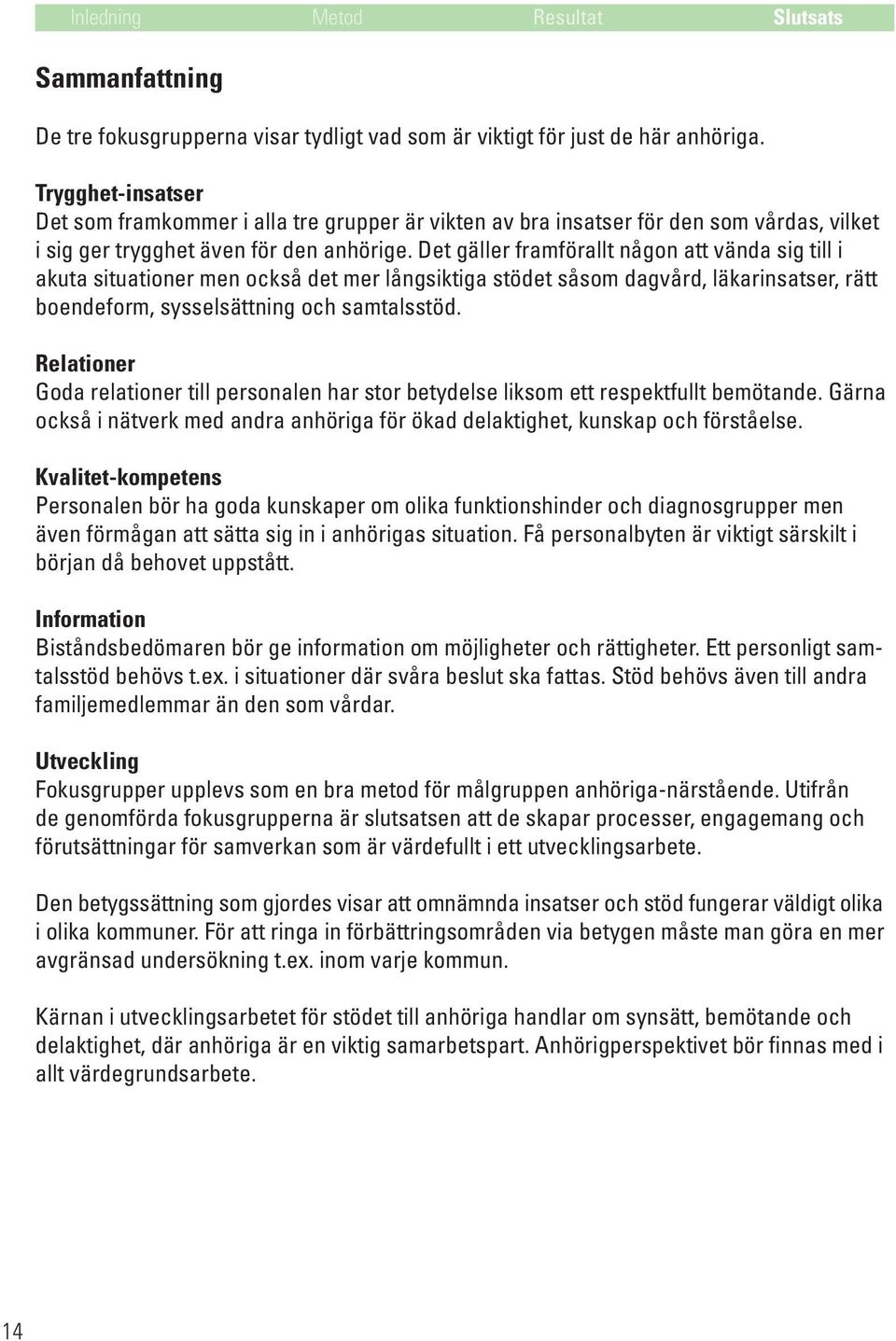 Det gäller framförallt någon att vända sig till i akuta situationer men också det mer långsiktiga stödet såsom dagvård, läkarinsatser, rätt boendeform, sysselsättning och samtalsstöd.