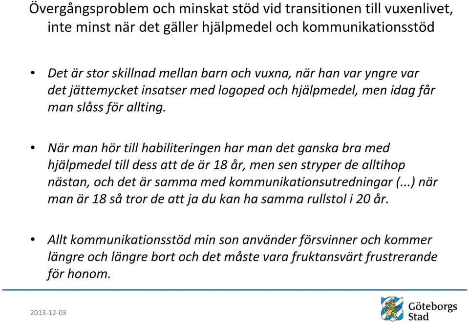 När man hör till habiliteringen har man det ganska bra med hjälpmedel till dess att de är 18 år, men sen stryper de alltihop nästan, och det är samma med