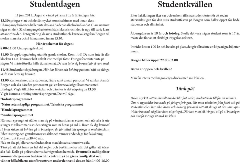Fotografering klassvis, studentlunch, karnevalståg från Borgen till skolan m.m ska också hinnas med innan 13.30. Här är schemat för dagen: 8.00-11.00 Champangefrukost 11.