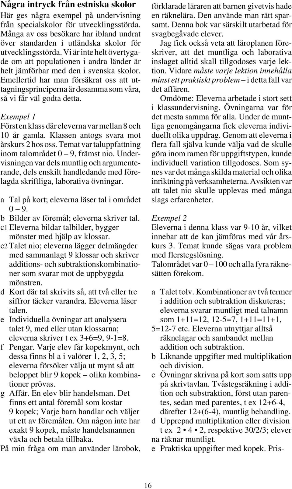 Vi är inte helt övertygade om att populationen i andra länder är helt jämförbar med den i svenska skolor.