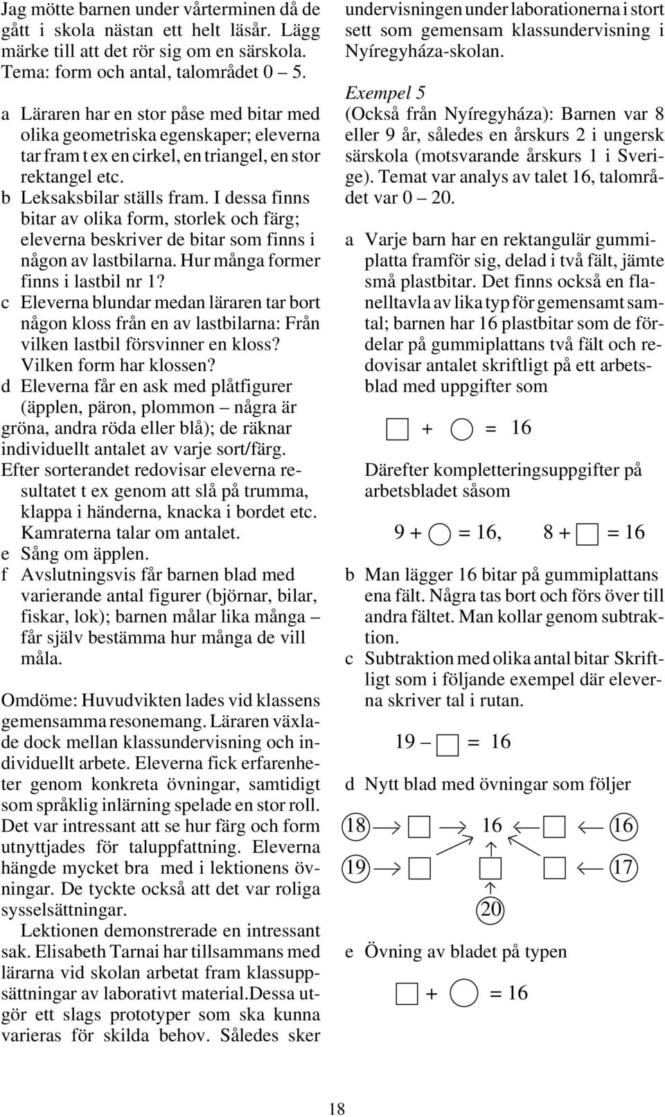 I dessa finns bitar av olika form, storlek och färg; eleverna beskriver de bitar som finns i någon av lastbilarna. Hur många former finns i lastbil nr 1?