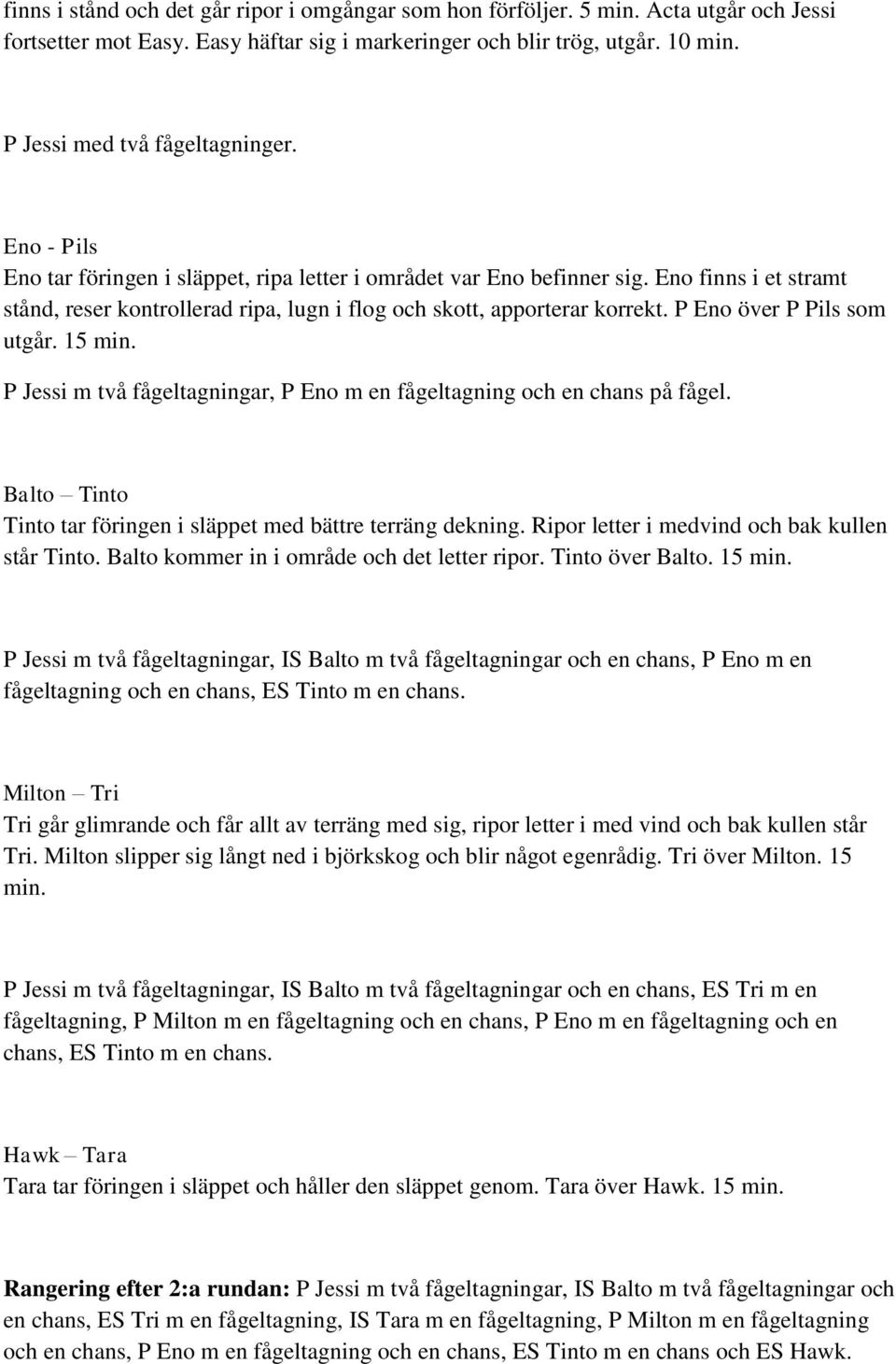 Eno finns i et stramt stånd, reser kontrollerad ripa, lugn i flog och skott, apporterar korrekt. P Eno över P Pils som utgår. 15 min.