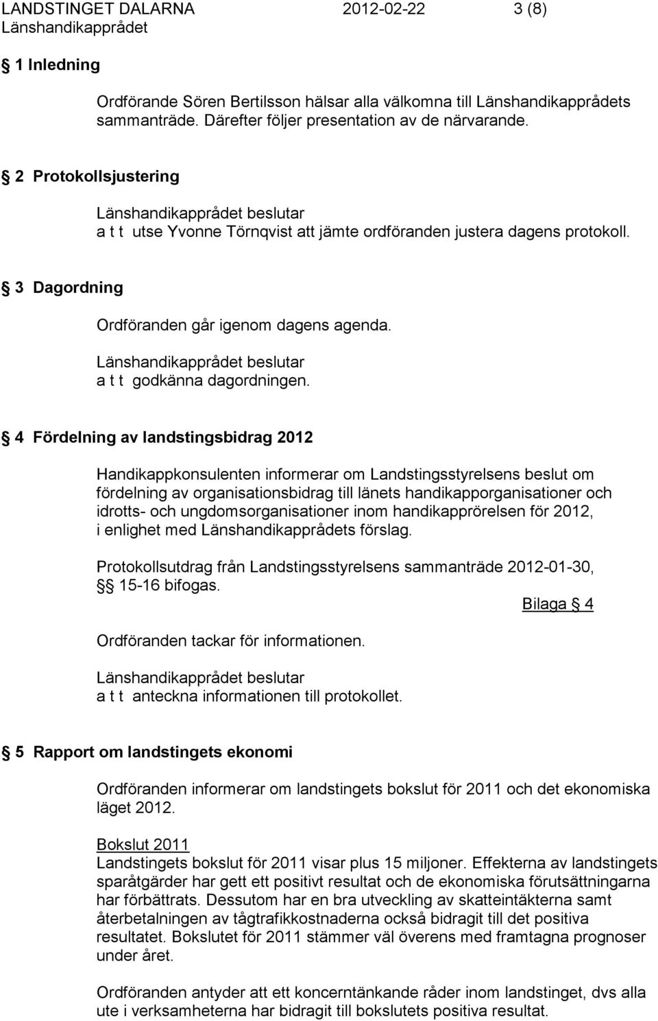 4 Fördelning av landstingsbidrag 2012 Handikappkonsulenten informerar om Landstingsstyrelsens beslut om fördelning av organisationsbidrag till länets handikapporganisationer och idrotts- och