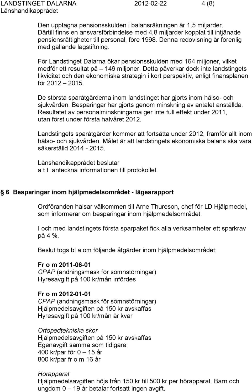 För Landstinget Dalarna ökar pensionsskulden med 164 miljoner, vilket medför ett resultat på 149 miljoner.