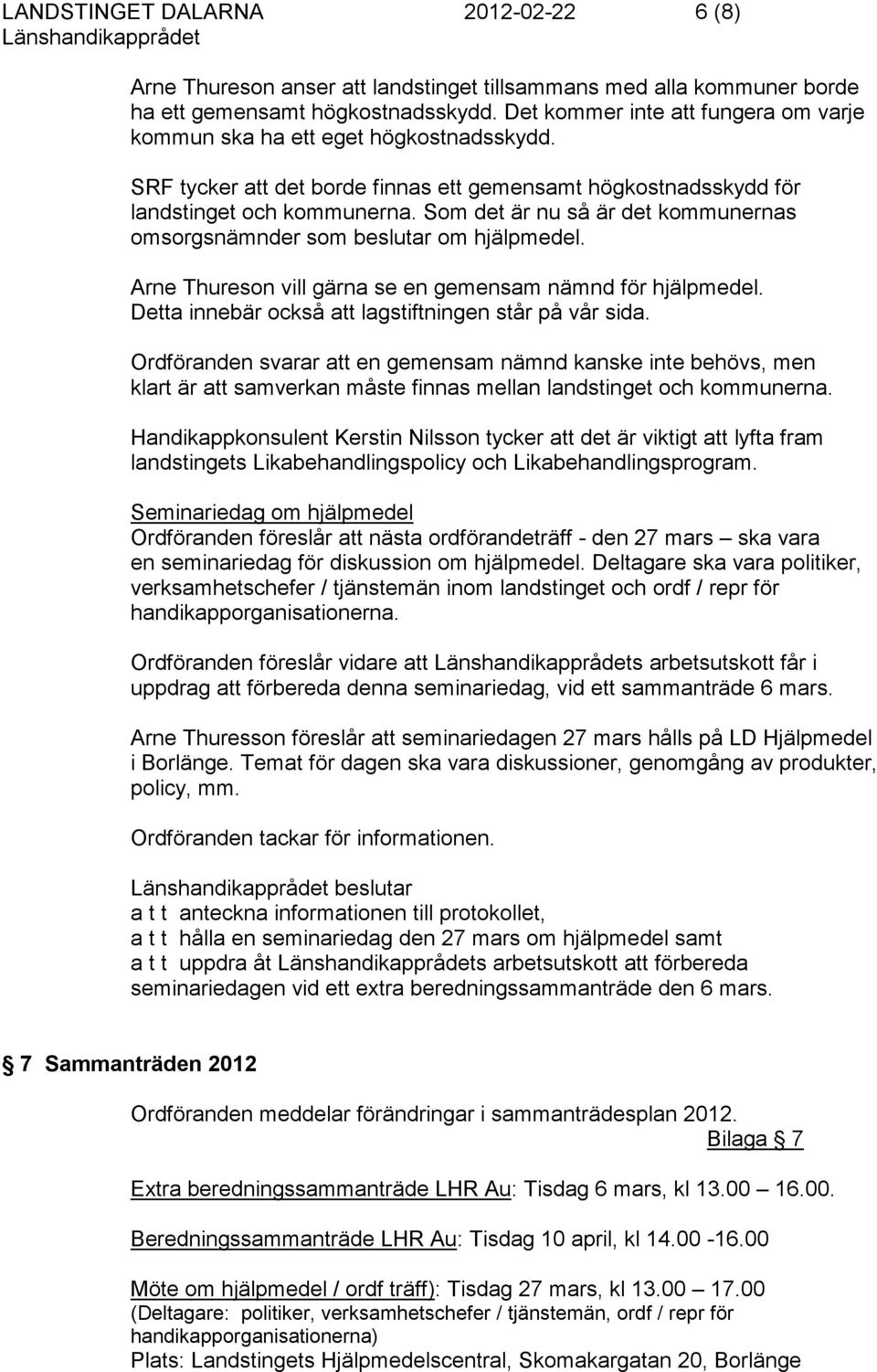 Som det är nu så är det kommunernas omsorgsnämnder som beslutar om hjälpmedel. Arne Thureson vill gärna se en gemensam nämnd för hjälpmedel. Detta innebär också att lagstiftningen står på vår sida.