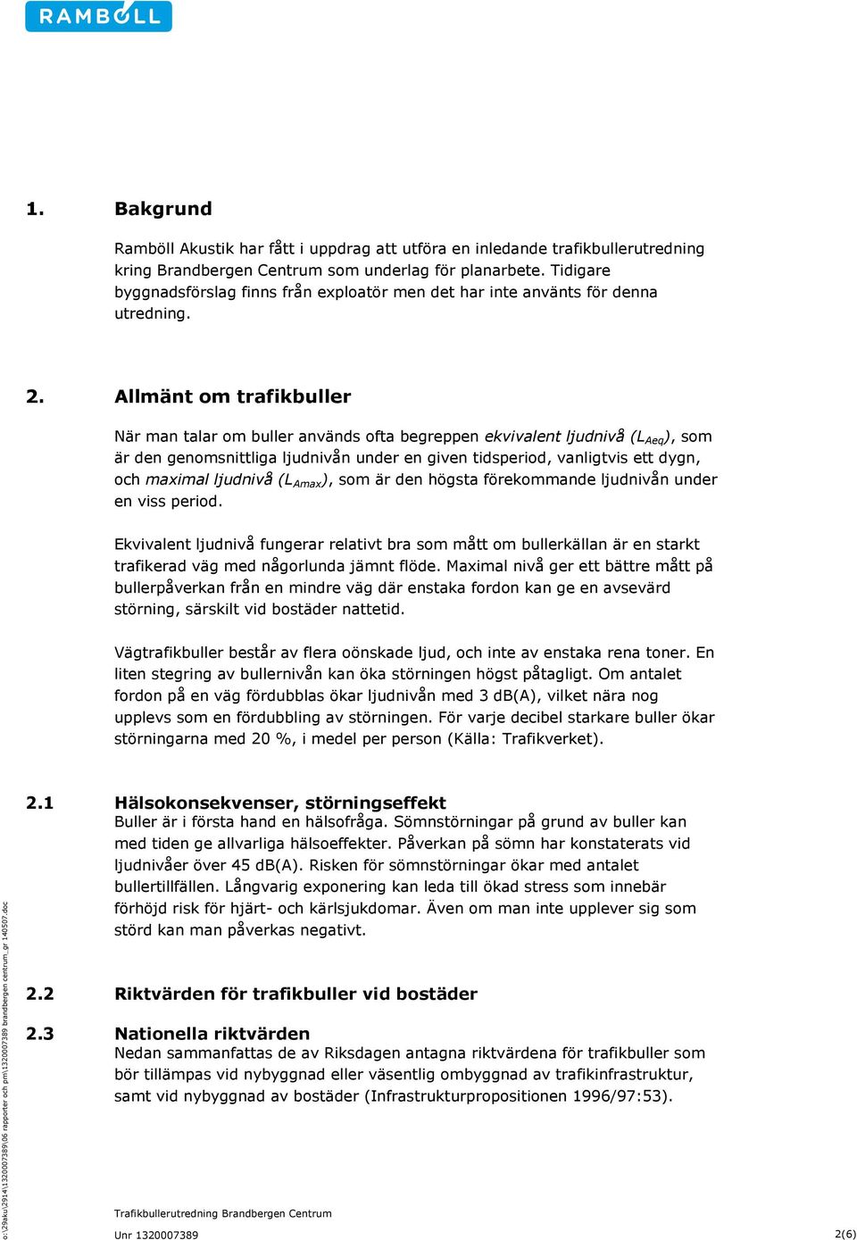 Allmänt om trafikbuller När man talar om buller används ofta begreppen ekvivalent ljudnivå (L Aeq ), som är den genomsnittliga ljudnivån under en given tidsperiod, vanligtvis ett dygn, och maximal