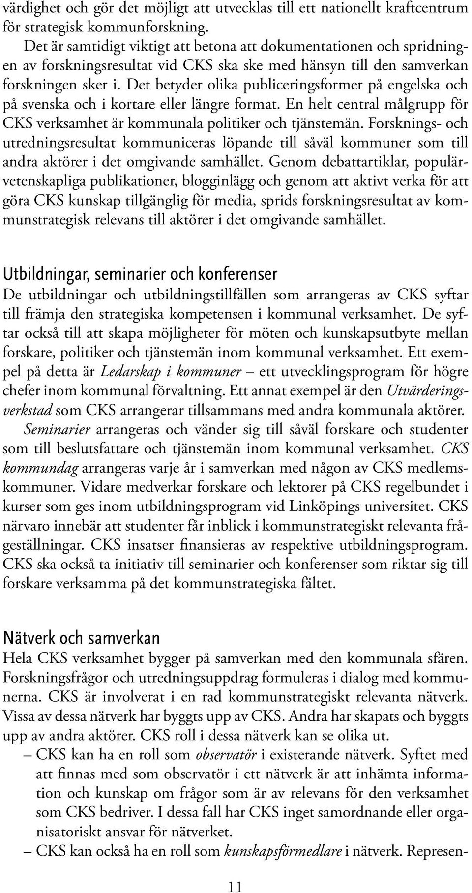 Det betyder olika publiceringsformer på engelska och på svenska och i kortare eller längre format. En helt central målgrupp för CKS verksamhet är kommunala politiker och tjänstemän.