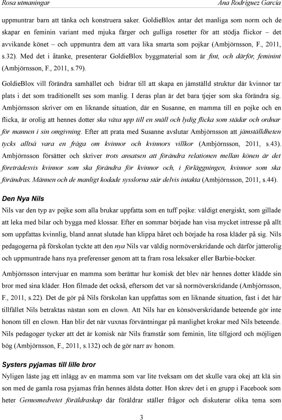pojkar (Ambjörnsson, F., 2011, s.32). Med det i åtanke, presenterar GoldieBlox byggmaterial som är fint, och därför, feminint (Ambjörnsson, F., 2011, s.79).