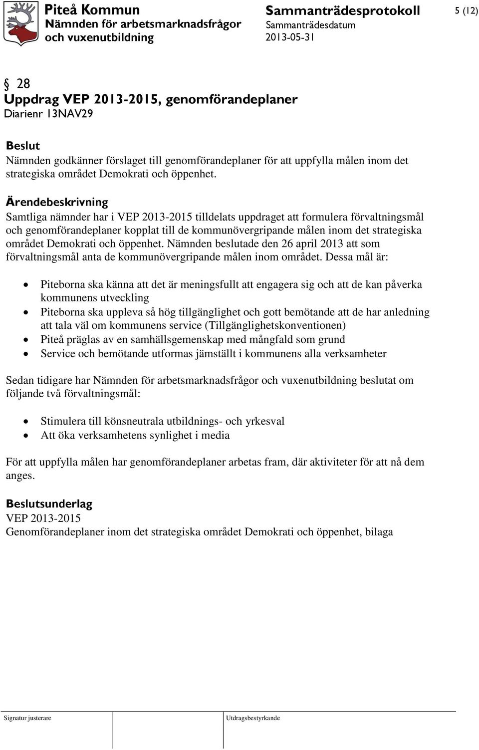 Ärendebeskrivning Samtliga nämnder har i VEP 2013-2015 tilldelats uppdraget att formulera förvaltningsmål och genomförandeplaner kopplat till de kommunövergripande målen inom det strategiska området