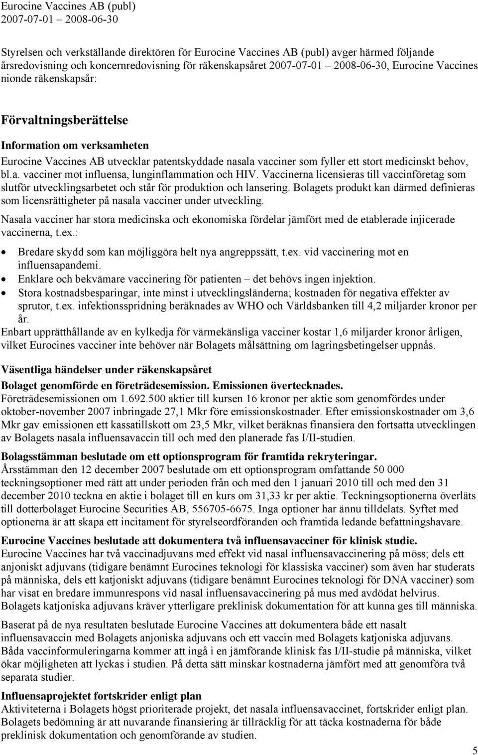 Vaccinerna licensieras till vaccinföretag som slutför utvecklingsarbetet och står för produktion och lansering.