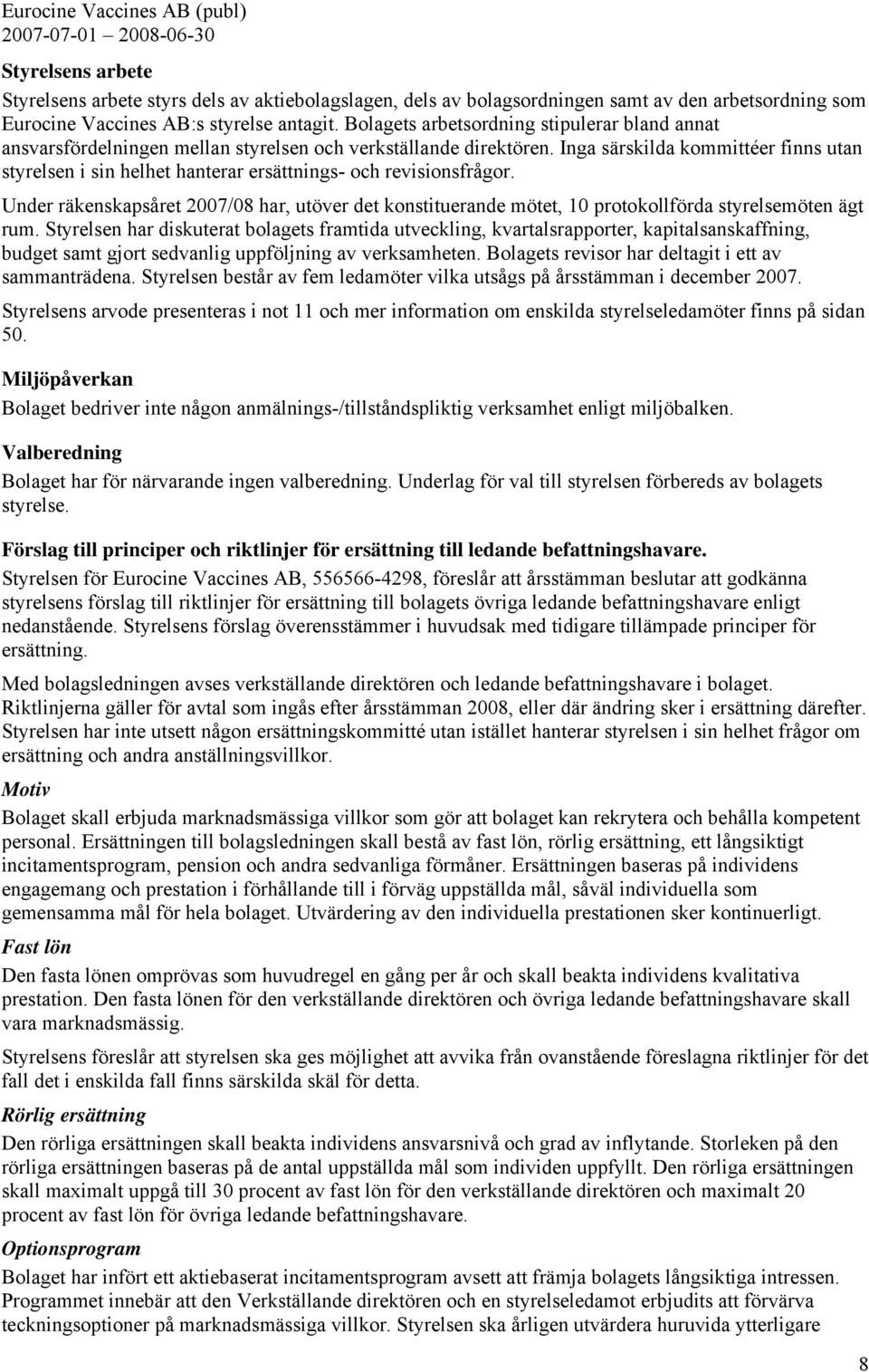 Inga särskilda kommittéer finns utan styrelsen i sin helhet hanterar ersättnings- och revisionsfrågor.