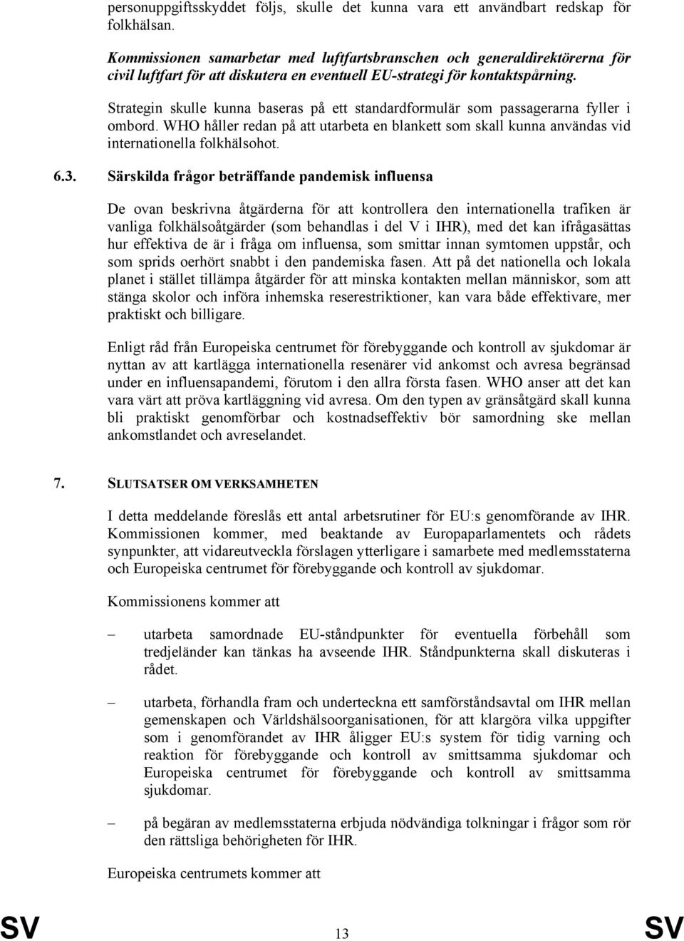 Strategin skulle kunna baseras på ett standardformulär som passagerarna fyller i ombord. WHO håller redan på att utarbeta en blankett som skall kunna användas vid internationella folkhälsohot. 6.3.