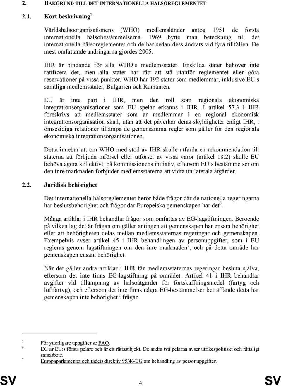 IHR är bindande för alla WHO:s medlemsstater. Enskilda stater behöver inte ratificera det, men alla stater har rätt att stå utanför reglementet eller göra reservationer på vissa punkter.