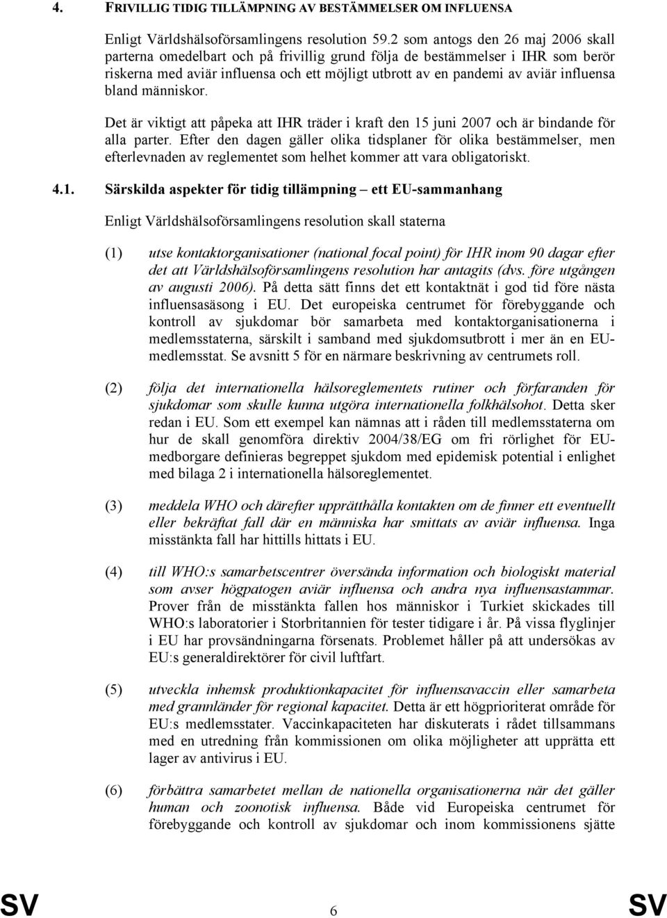 influensa bland människor. Det är viktigt att påpeka att IHR träder i kraft den 15 juni 2007 och är bindande för alla parter.