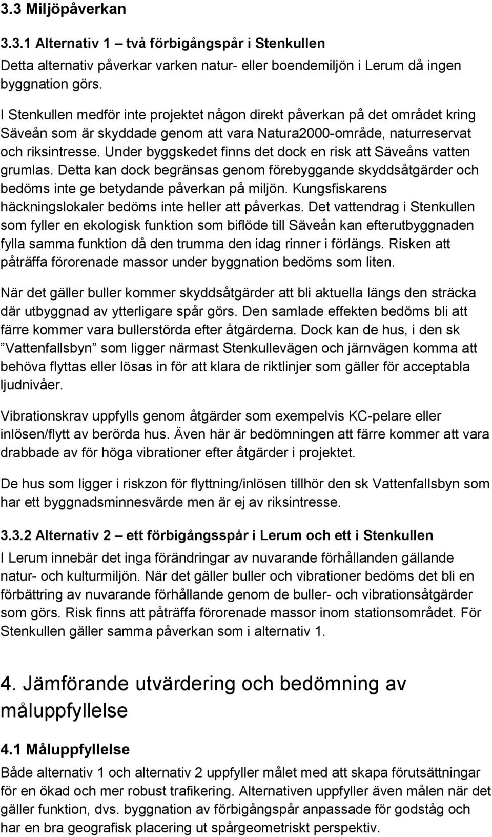 Under byggskedet finns det dock en risk att Säveåns vatten grumlas. Detta kan dock begränsas genom förebyggande skyddsåtgärder och bedöms inte ge betydande påverkan på miljön.