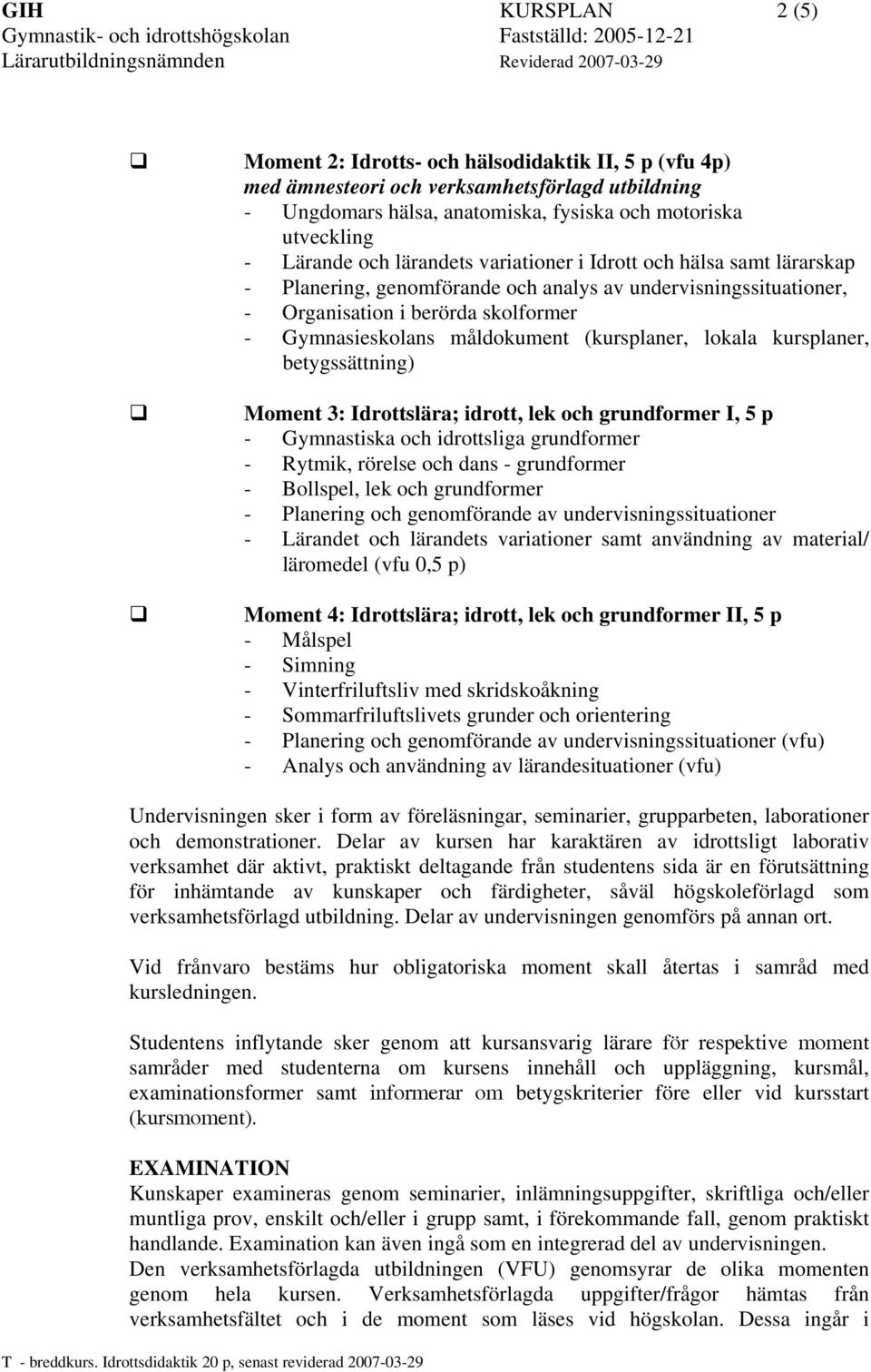 (kursplaner, lokala kursplaner, betygssättning) Moment 3: Idrottslära; idrott, lek och grundformer I, 5 p - Gymnastiska och idrottsliga grundformer - Rytmik, rörelse och dans - grundformer -