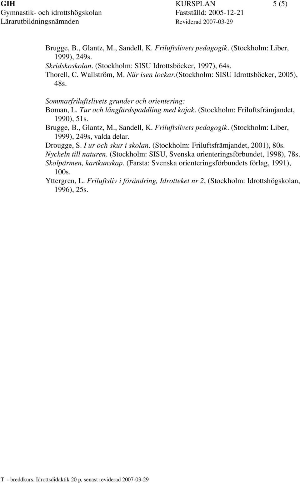 Brugge, B., Glantz, M., Sandell, K. Friluftslivets pedagogik. (Stockholm: Liber, 1999), 249s, valda delar. Drougge, S. I ur och skur i skolan. (Stockholm: Friluftsfrämjandet, 2001), 80s.