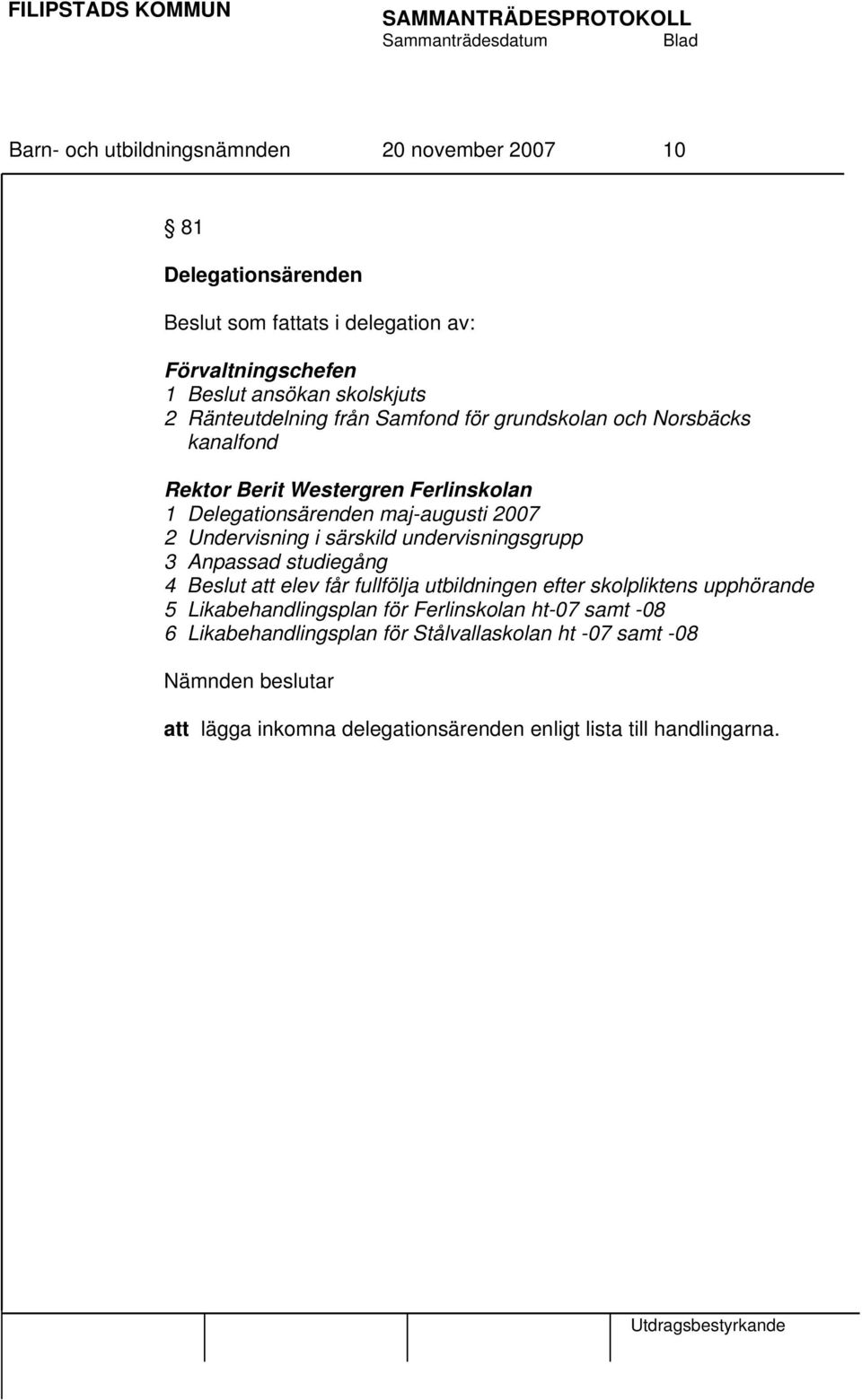 särskild undervisningsgrupp 3 Anpassad studiegång 4 Beslut att elev får fullfölja utbildningen efter skolpliktens upphörande 5 Likabehandlingsplan för