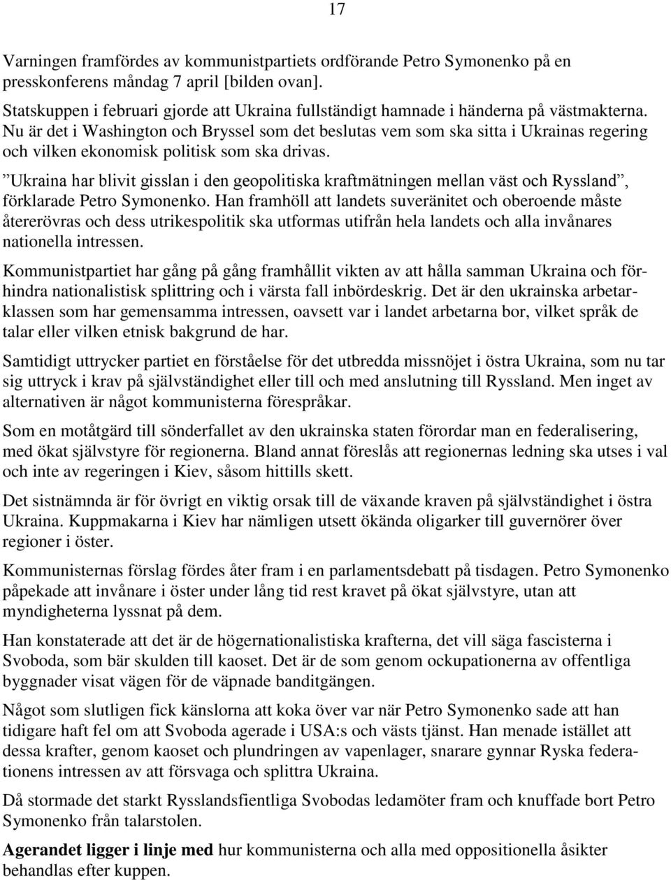 Nu är det i Washington och Bryssel som det beslutas vem som ska sitta i Ukrainas regering och vilken ekonomisk politisk som ska drivas.