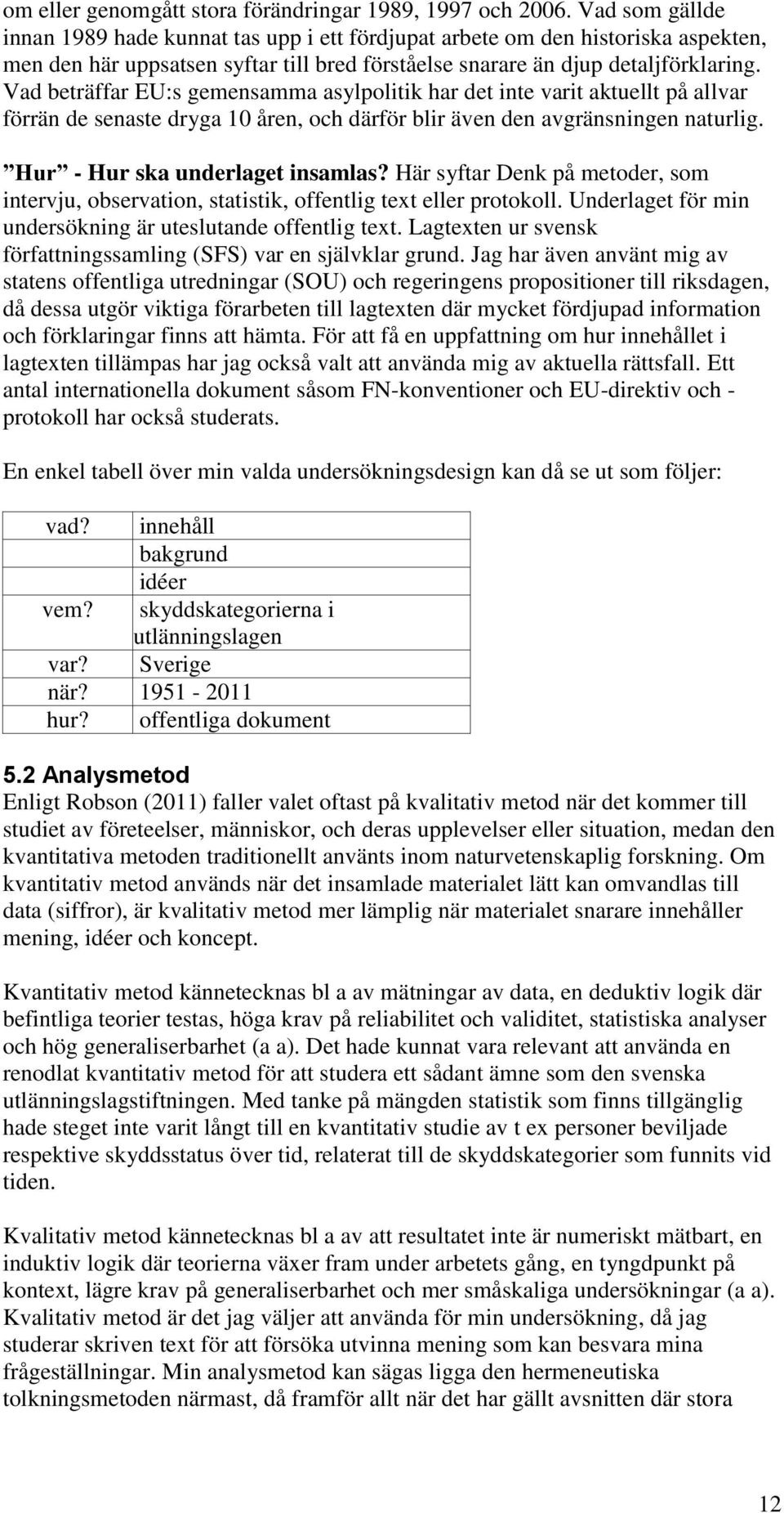 Vad beträffar EU:s gemensamma asylpolitik har det inte varit aktuellt på allvar förrän de senaste dryga 10 åren, och därför blir även den avgränsningen naturlig. Hur - Hur ska underlaget insamlas?