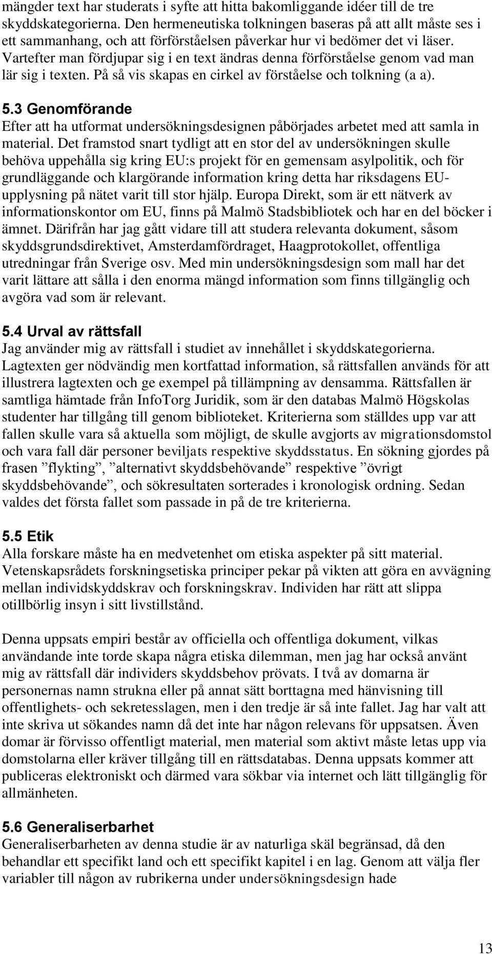 Vartefter man fördjupar sig i en text ändras denna förförståelse genom vad man lär sig i texten. På så vis skapas en cirkel av förståelse och tolkning (a a). 5.