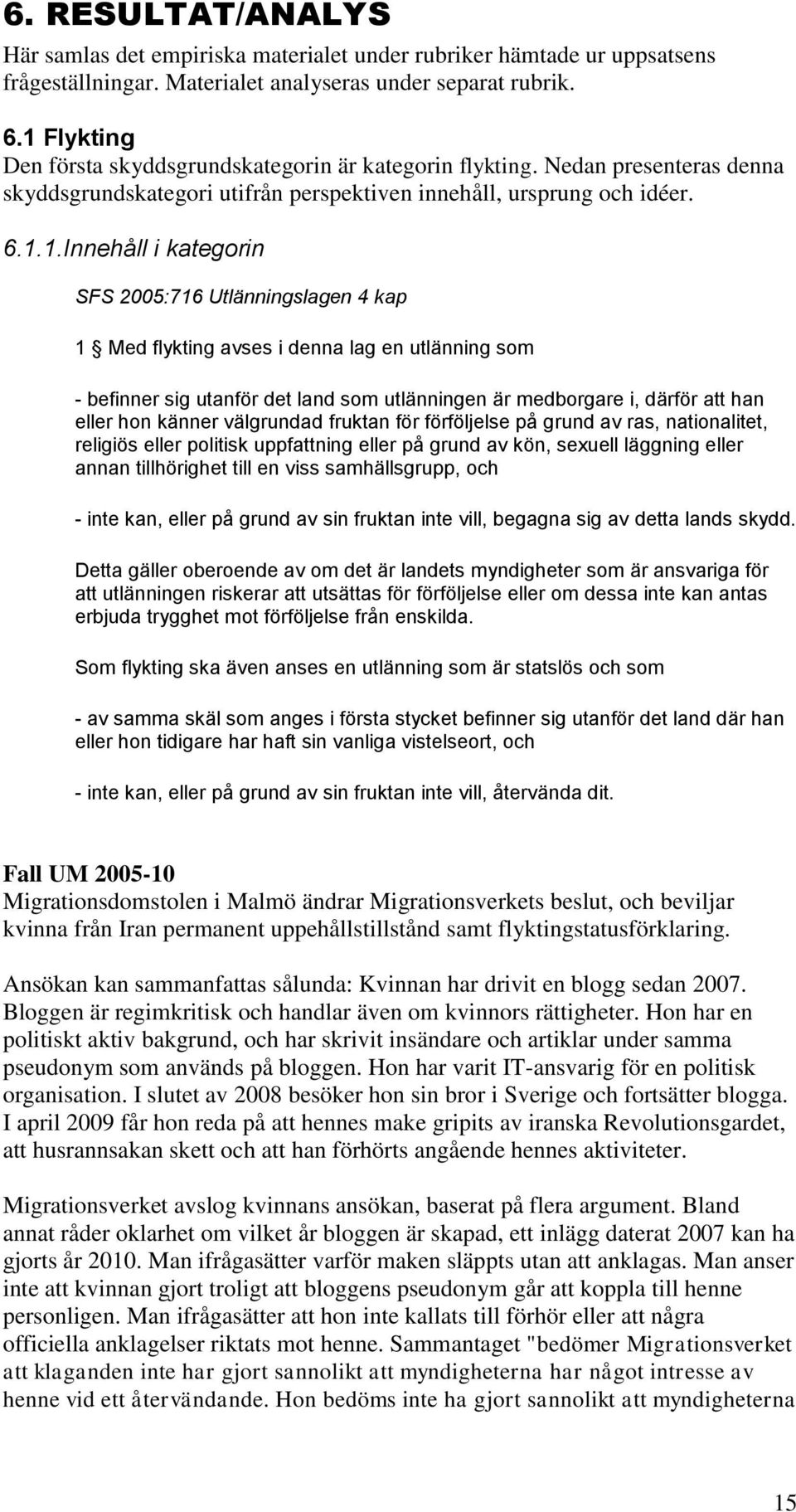 2005:716 Utlänningslagen 4 kap 1 Med flykting avses i denna lag en utlänning som - befinner sig utanför det land som utlänningen är medborgare i, därför att han eller hon känner välgrundad fruktan