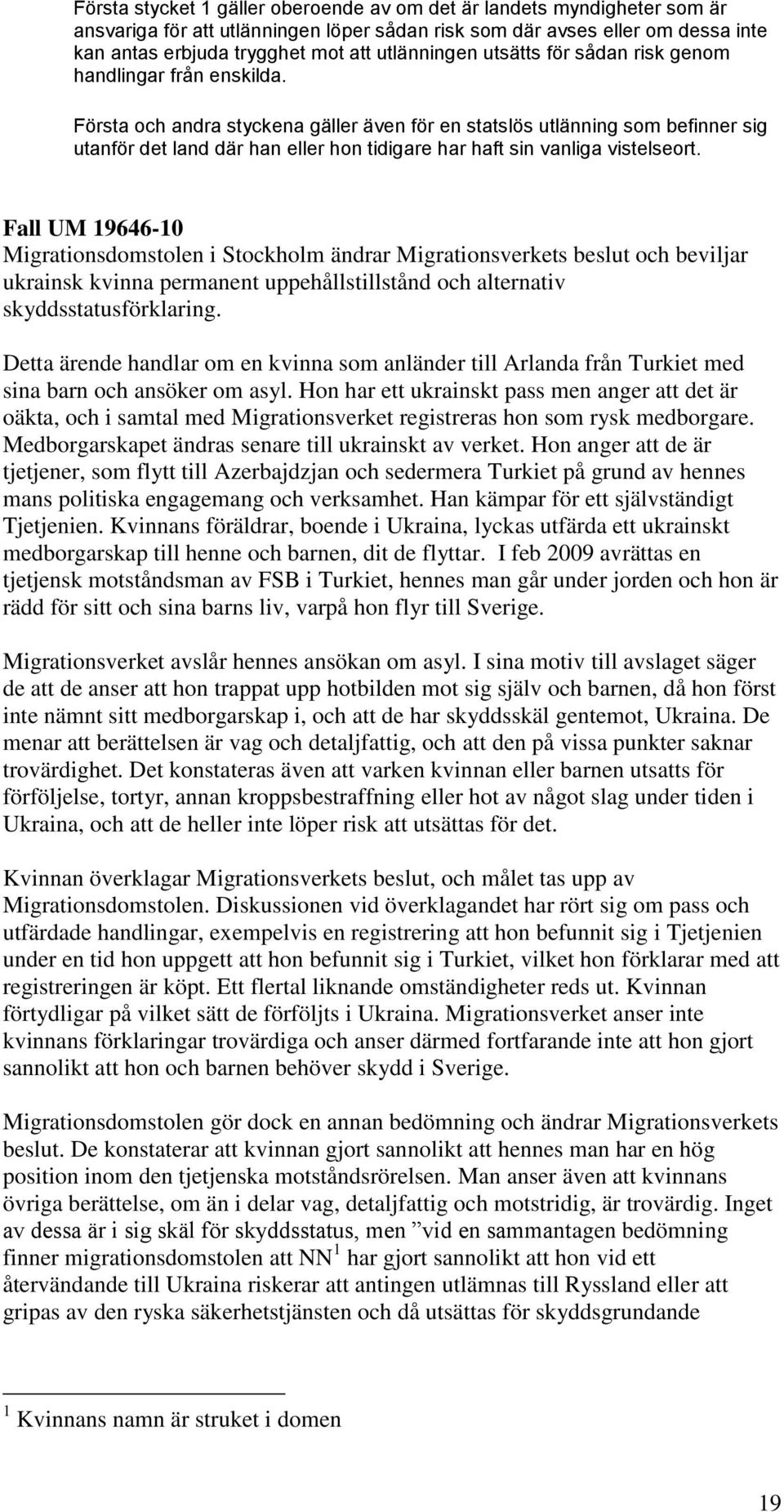 Första och andra styckena gäller även för en statslös utlänning som befinner sig utanför det land där han eller hon tidigare har haft sin vanliga vistelseort.