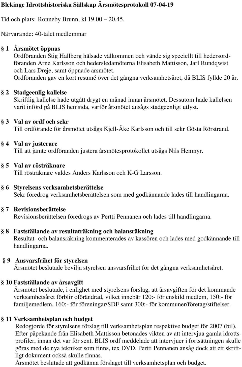 Jarl Rundqwist och Lars Dreje, samt öppnade årsmötet. Ordföranden gav en kort resumé över det gångna verksamhetsåret, då BLIS fyllde 20 år.