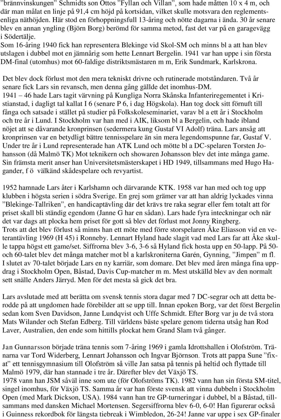 Som 16-åring 1940 fick han representera Blekinge vid Skol-SM och minns bl a att han blev utslagen i dubbel mot en jämnårig som hette Lennart Bergelin.