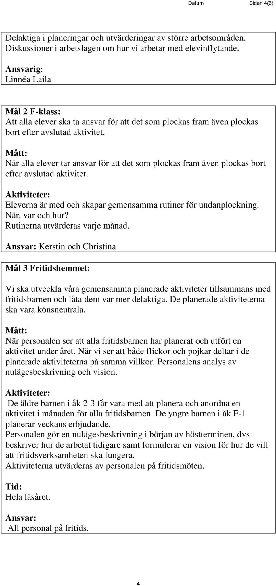 När alla elever tar ansvar för att det som plockas fram även plockas bort efter avslutad aktivitet. Eleverna är med och skapar gemensamma rutiner för undanplockning. När, var och hur?