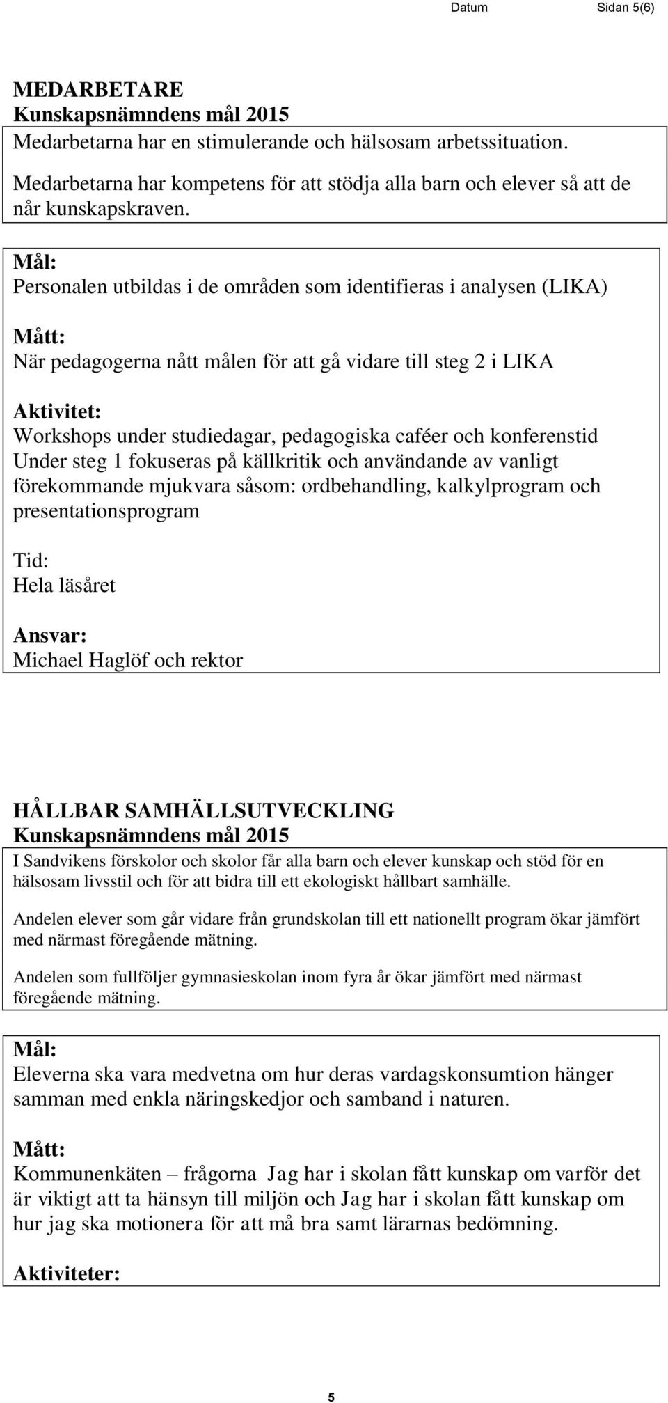 konferenstid Under steg 1 fokuseras på källkritik och användande av vanligt förekommande mjukvara såsom: ordbehandling, kalkylprogram och presentationsprogram Hela läsåret Michael Haglöf och rektor