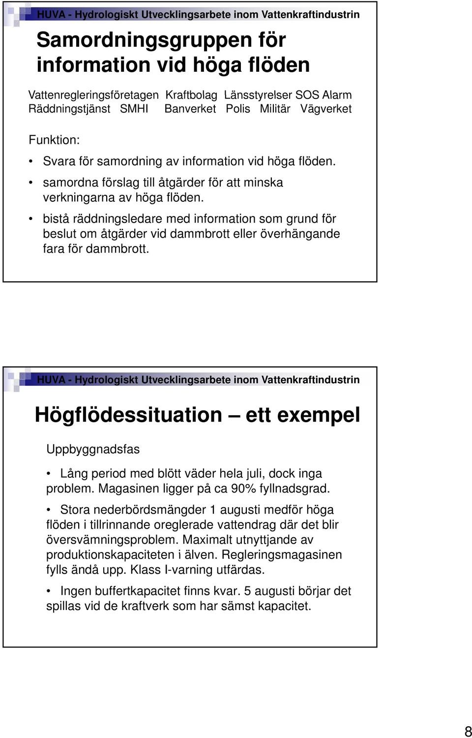 bistå räddningsledare med information som grund för beslut om åtgärder vid dammbrott eller överhängande fara för dammbrott.