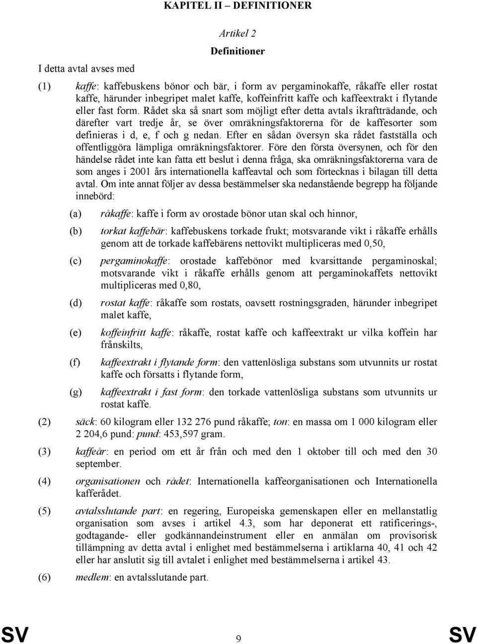 Rådet ska så snart som möjligt efter detta avtals ikraftträdande, och därefter vart tredje år, se över omräkningsfaktorerna för de kaffesorter som definieras i d, e, f och g nedan.