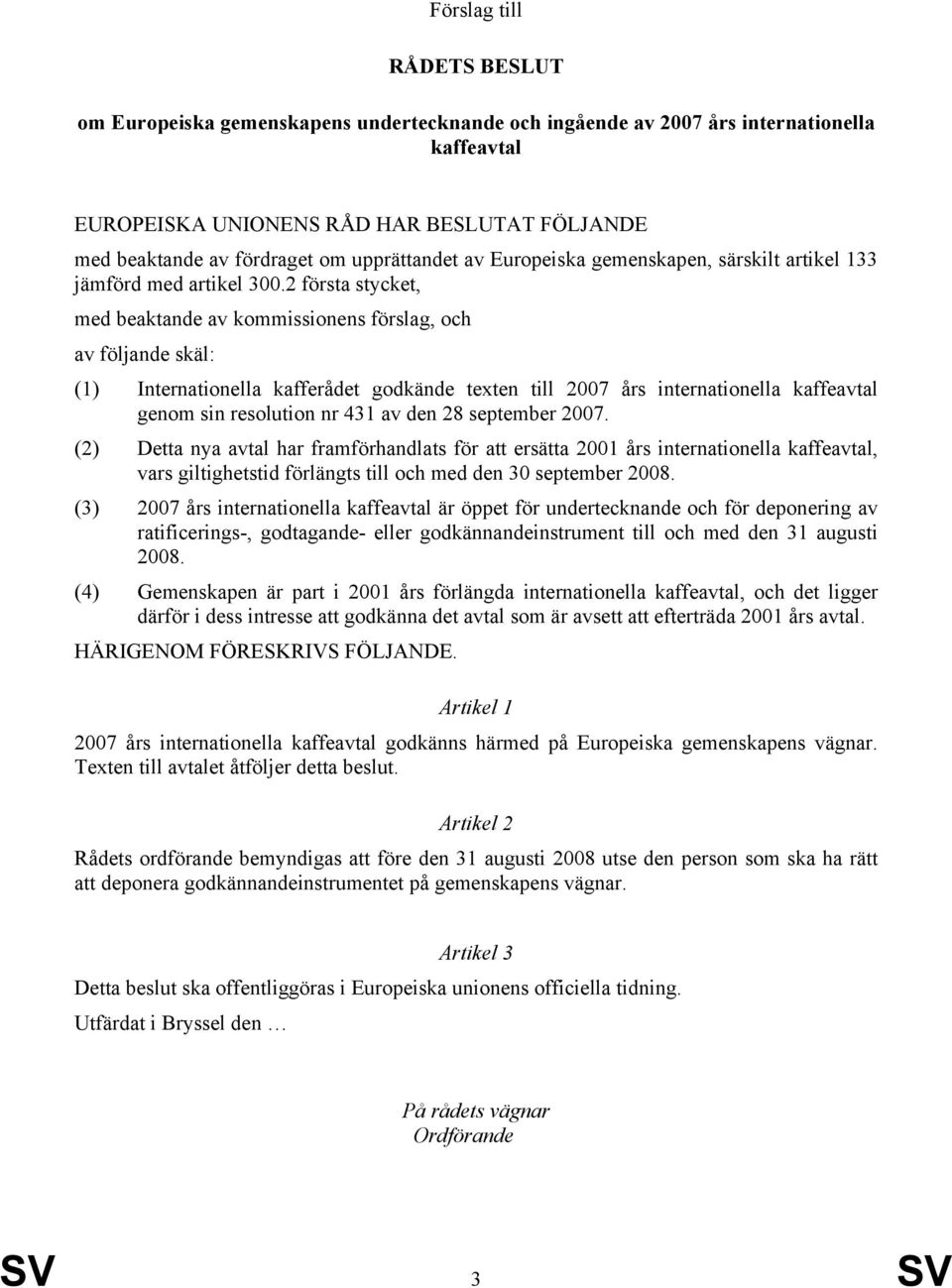 2 första stycket, med beaktande av kommissionens förslag, och av följande skäl: (1) Internationella kafferådet godkände texten till 2007 års internationella kaffeavtal genom sin resolution nr 431 av