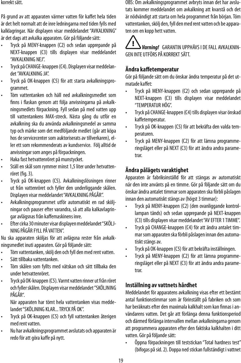 Gör på följande sätt: Tryck på MENY-knappen (C2) och sedan upprepande på NEXT-knappen (C3) tills displayen visar meddelandet AVKALKNING NEJ. Tryck på CHANGE-knappen (C4).