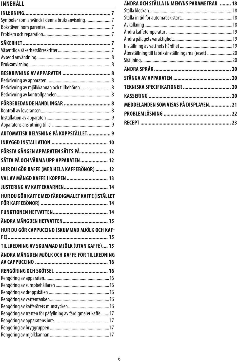 .. 8 Kontroll av leveransen...8 Installation av apparaten...9 Apparatens anslutning till el...9 AUTOMATISK BELYSNING PÅ KOPPSTÄLLET... 9 INBYGGD INSTALLATION... 10 FÖRSTA GÅNGEN APPARATEN SÄTTS PÅ.