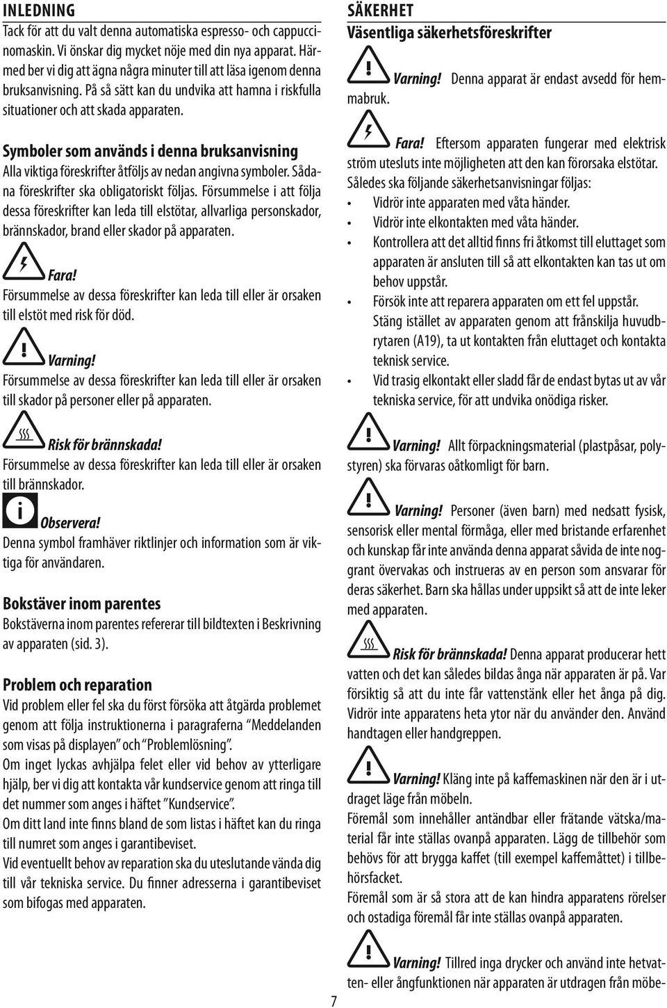 Symboler som används i denna bruksanvisning Alla viktiga föreskrifter åtföljs av nedan angivna symboler. Sådana föreskrifter ska obligatoriskt följas.