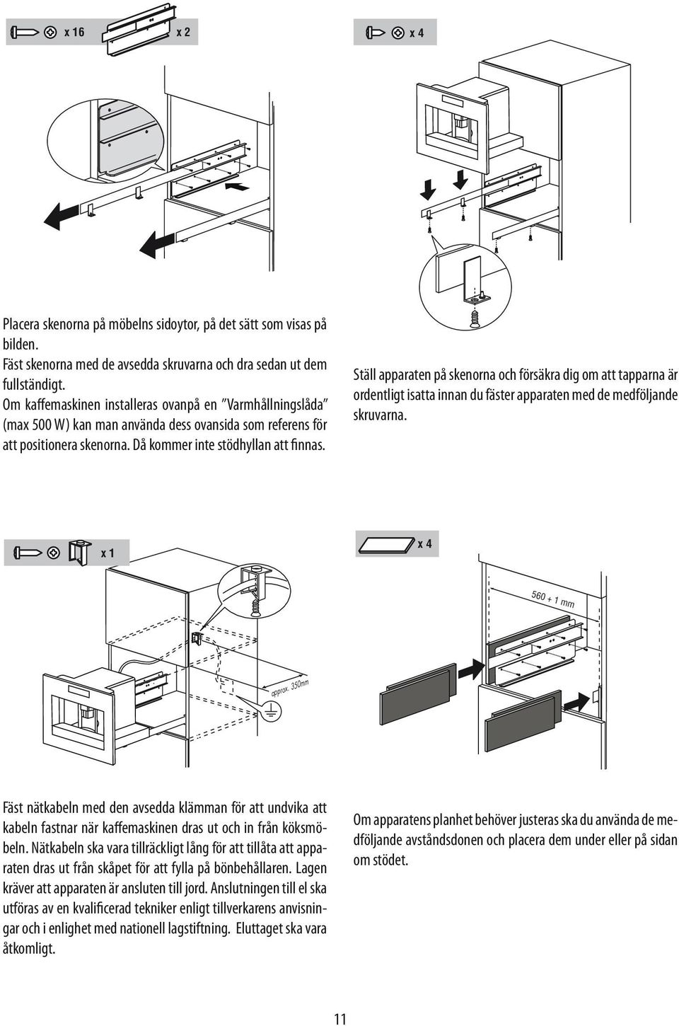 Ställ apparaten på skenorna och försäkra dig om att tapparna är ordentligt isatta innan du fäster apparaten med de medföljande skruvarna. x 4 x 4 560 + 1 mm 560 + 1 mm x 1 x 1 approx. 350mm approx.