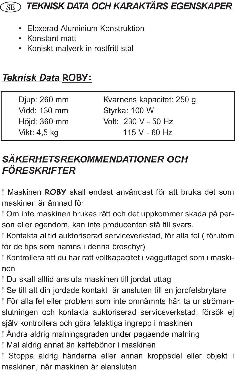 Om inte maskinen brukas rätt och det uppkommer skada på person eller egendom, kan inte producenten stå till svars.